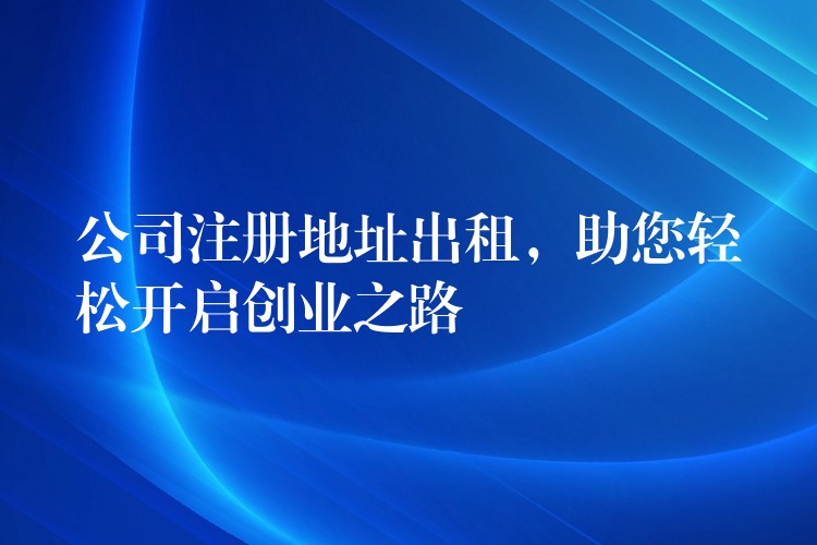 公司注册地址出租，助您轻松开启创业之路？