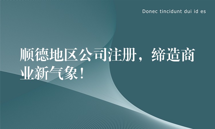 顺德地区公司注册，缔造商业新气象！？