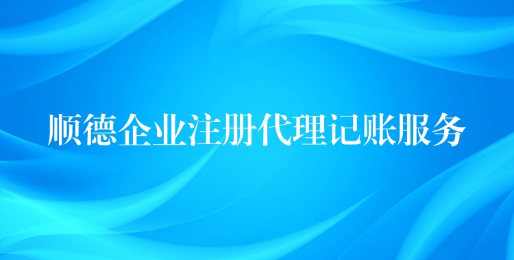 顺德企业注册代理记账服务