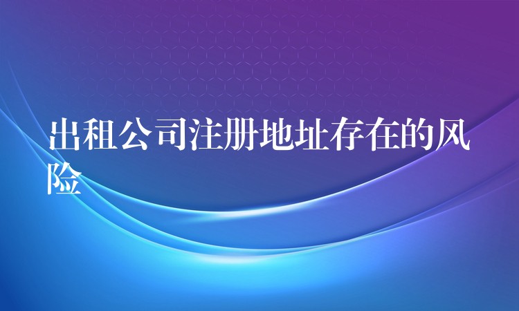 出租公司注册地址存在的风险？