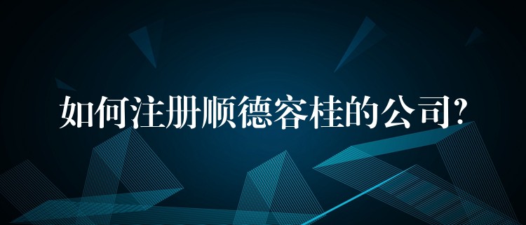 如何注册顺德容桂的公司？？