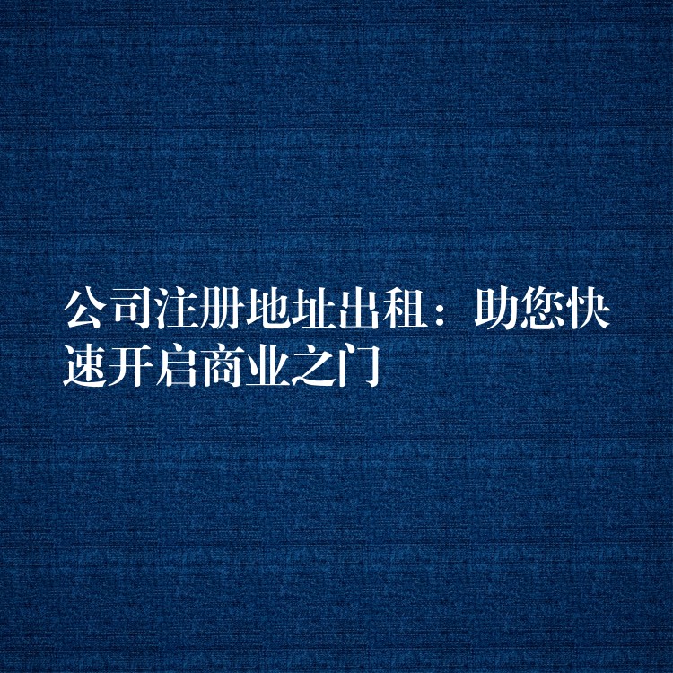 公司注册地址出租：助您快速开启商业之门