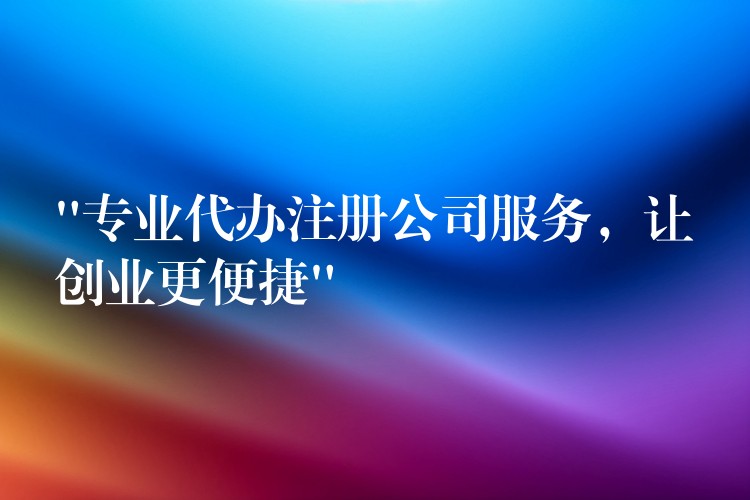 “专业代办注册公司服务，让创业更便捷”