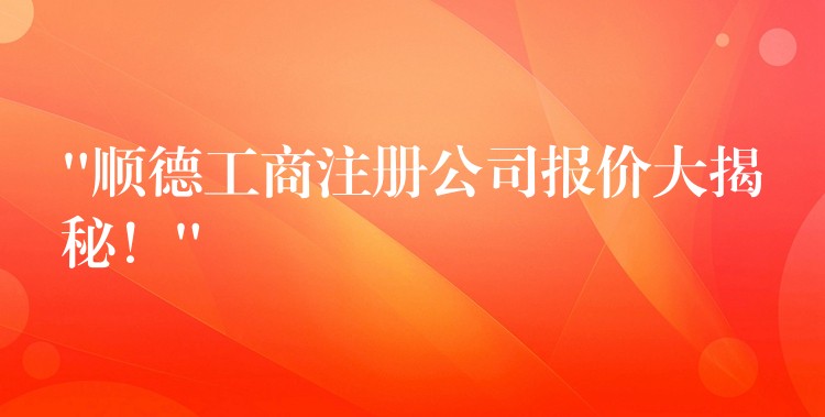 “顺德工商注册公司报价大揭秘！”？