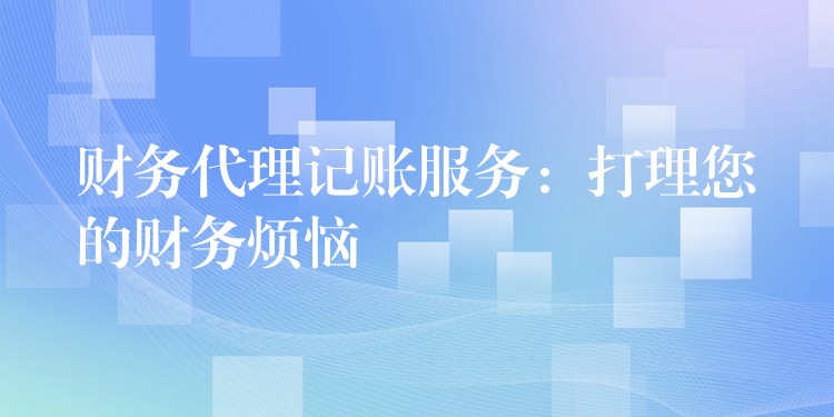 财务代理记账服务：打理您的财务烦恼