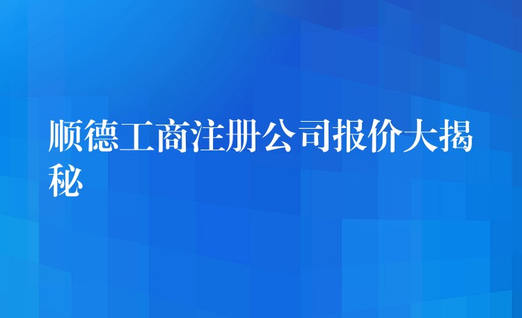 顺德工商注册公司报价大揭秘