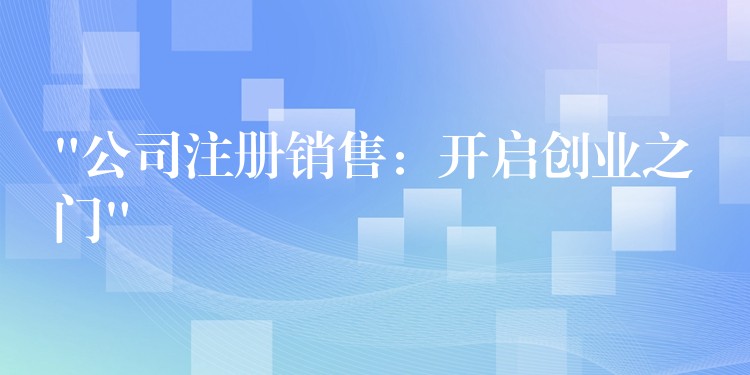 “公司注册销售：开启创业之门”