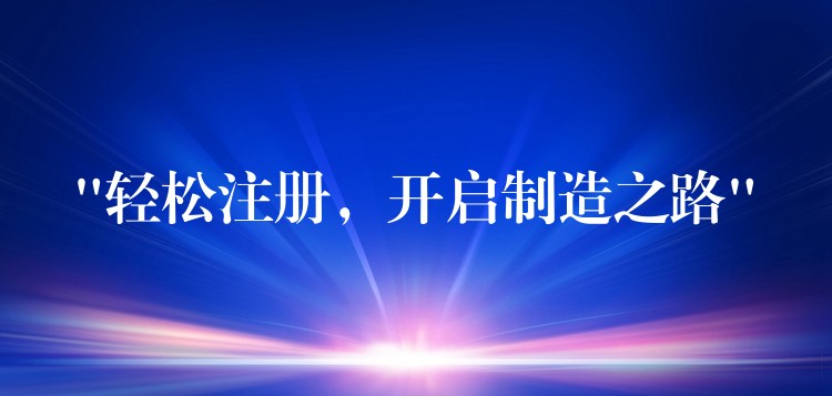 “轻松注册，开启制造之路”